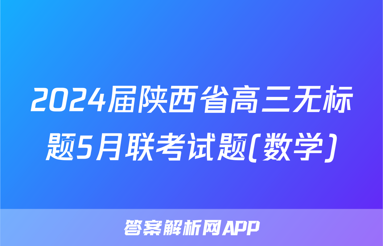 2024届陕西省高三无标题5月联考试题(数学)