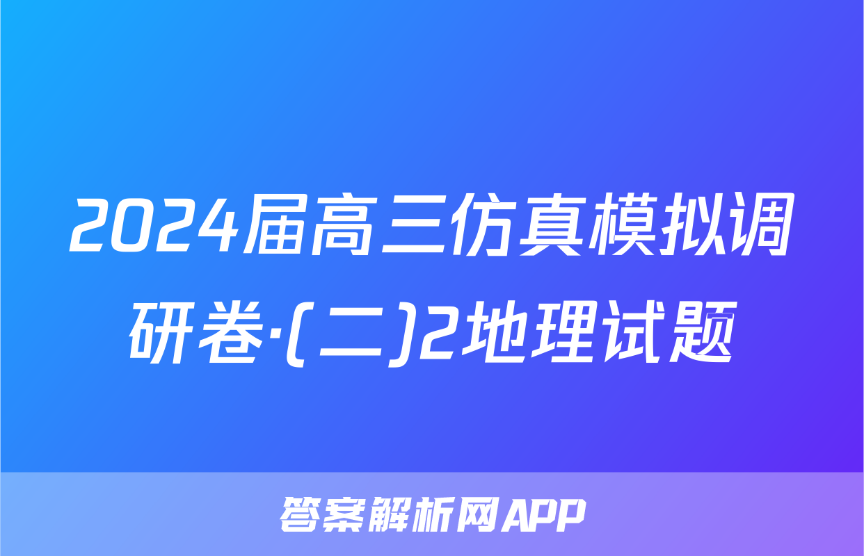 2024届高三仿真模拟调研卷·(二)2地理试题
