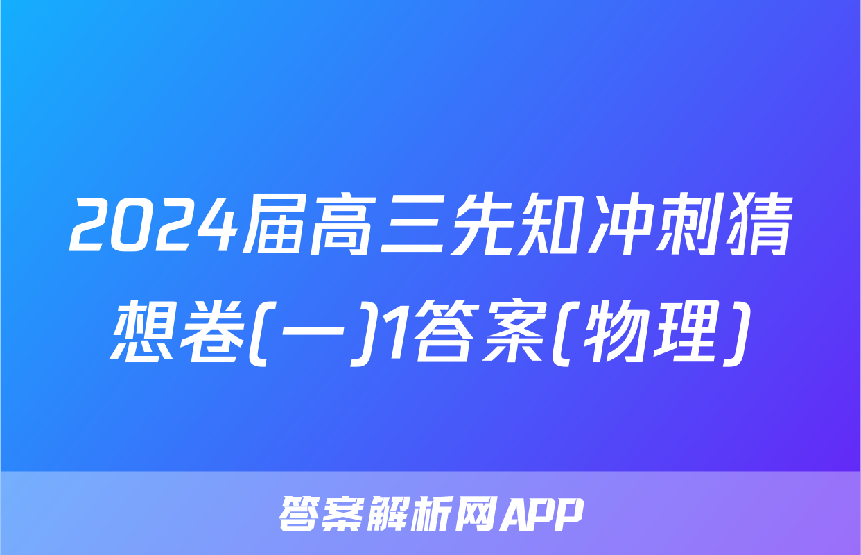 2024届高三先知冲刺猜想卷(一)1答案(物理)