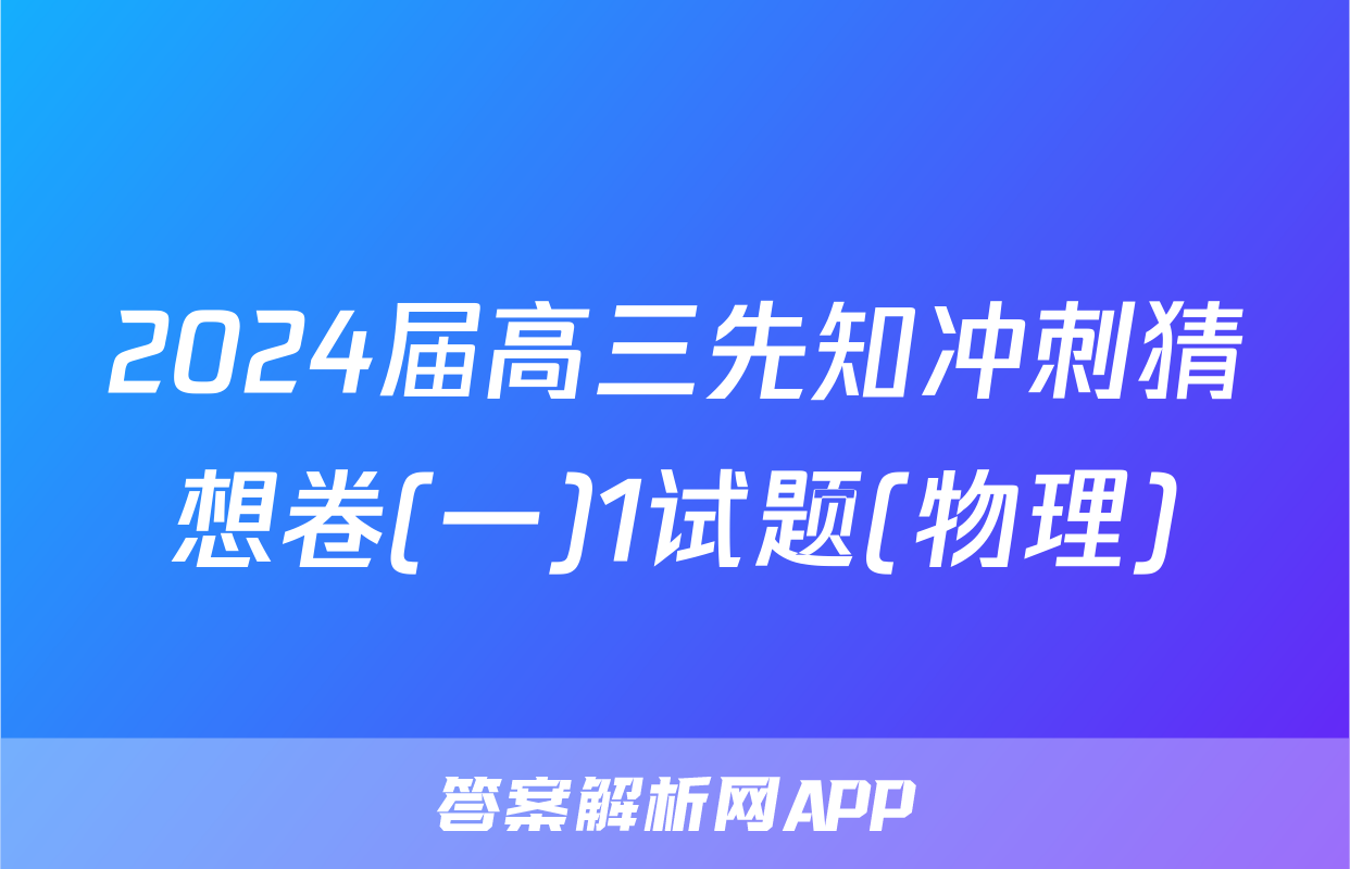 2024届高三先知冲刺猜想卷(一)1试题(物理)