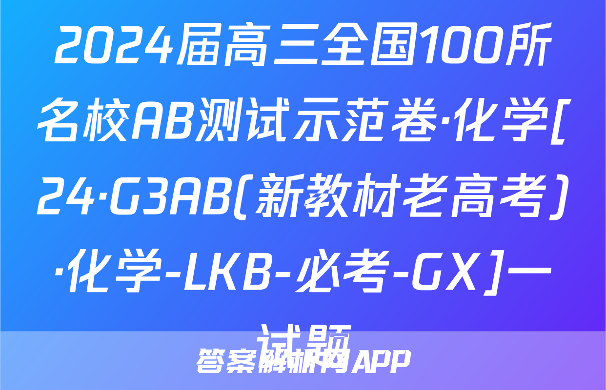 2024届高三全国100所名校AB测试示范卷·化学[24·G3AB(新教材老高考)·化学-LKB-必考-GX]一试题