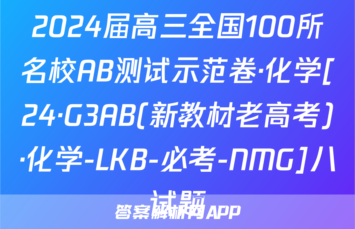 2024届高三全国100所名校AB测试示范卷·化学[24·G3AB(新教材老高考)·化学-LKB-必考-NMG]八试题