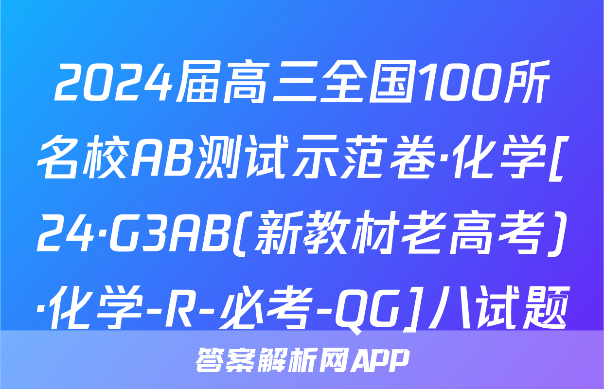 2024届高三全国100所名校AB测试示范卷·化学[24·G3AB(新教材老高考)·化学-R-必考-QG]八试题