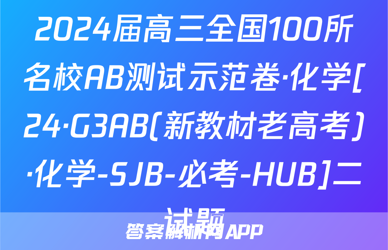2024届高三全国100所名校AB测试示范卷·化学[24·G3AB(新教材老高考)·化学-SJB-必考-HUB]二试题