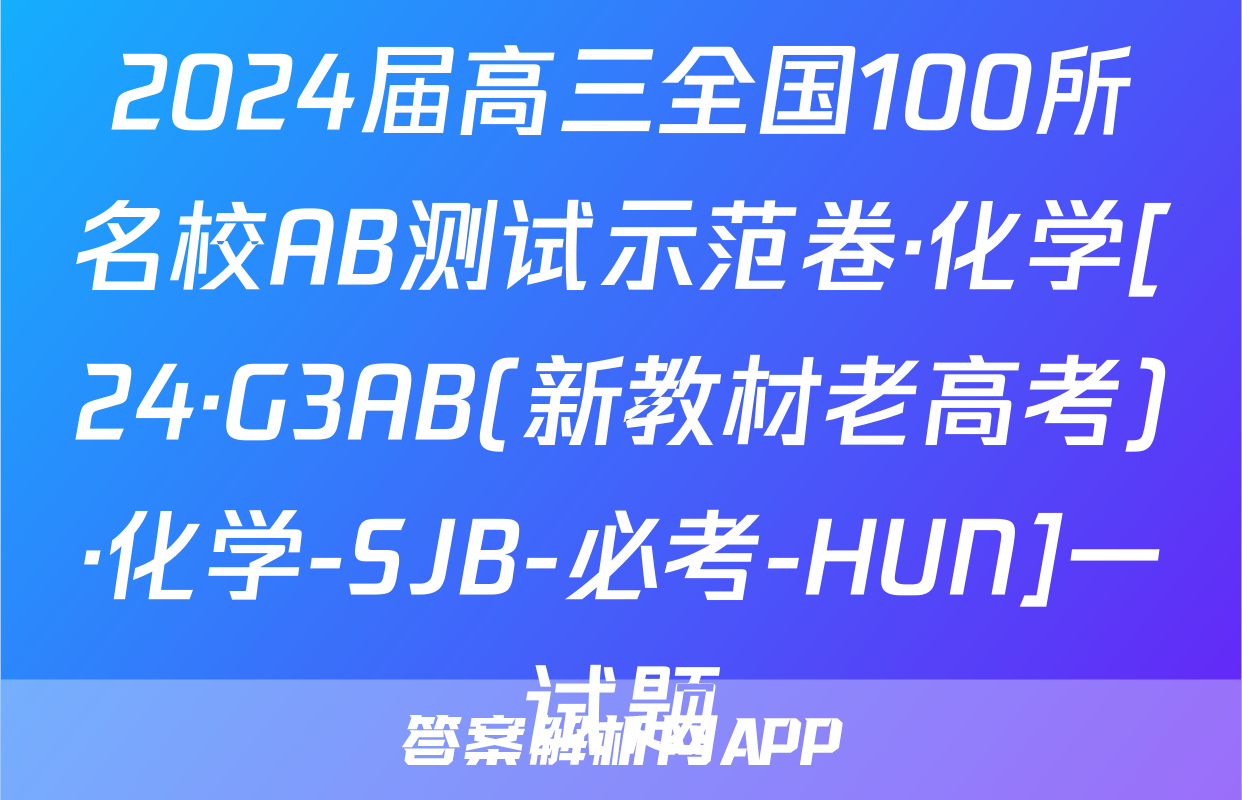 2024届高三全国100所名校AB测试示范卷·化学[24·G3AB(新教材老高考)·化学-SJB-必考-HUN]一试题
