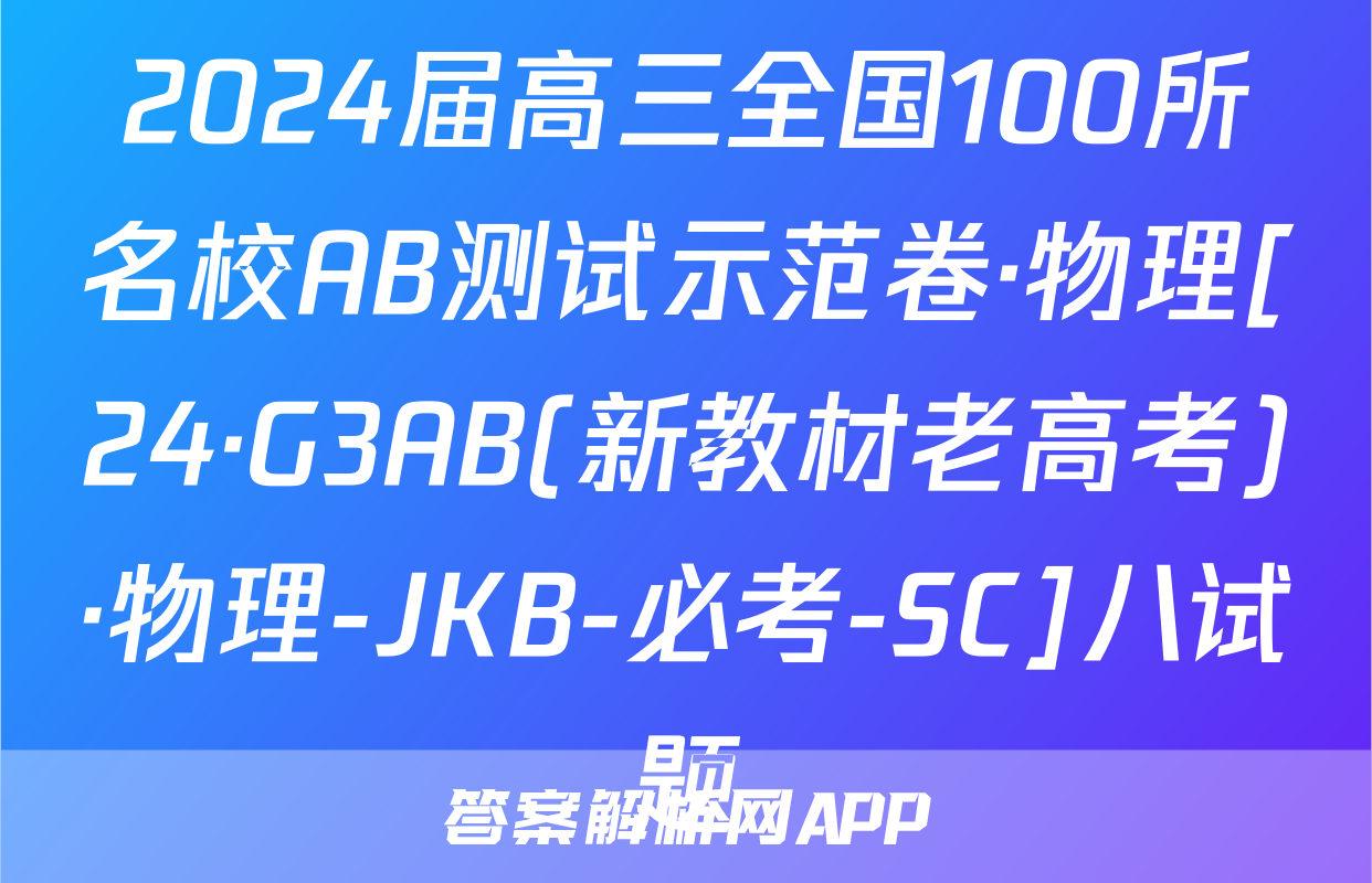 2024届高三全国100所名校AB测试示范卷·物理[24·G3AB(新教材老高考)·物理-JKB-必考-SC]八试题
