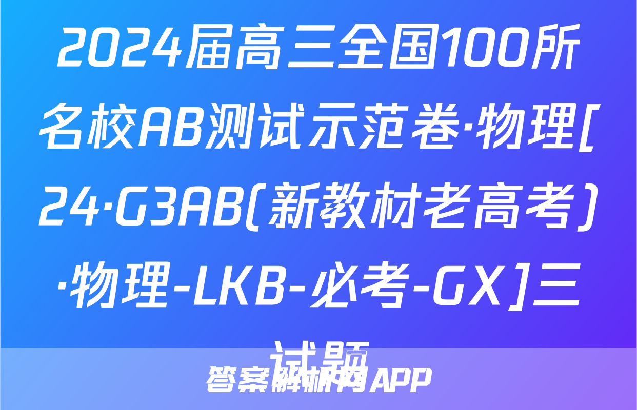 2024届高三全国100所名校AB测试示范卷·物理[24·G3AB(新教材老高考)·物理-LKB-必考-GX]三试题