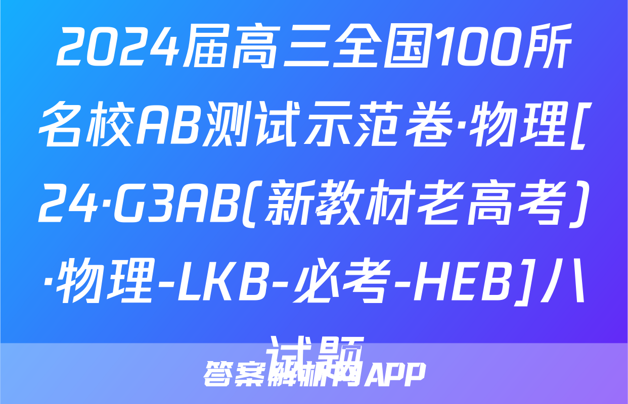 2024届高三全国100所名校AB测试示范卷·物理[24·G3AB(新教材老高考)·物理-LKB-必考-HEB]八试题