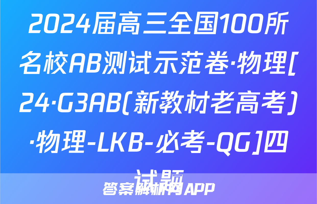 2024届高三全国100所名校AB测试示范卷·物理[24·G3AB(新教材老高考)·物理-LKB-必考-QG]四试题
