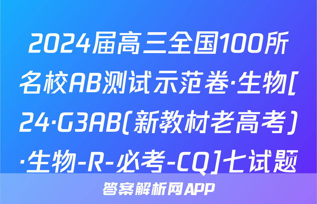 2024届高三全国100所名校AB测试示范卷·生物[24·G3AB(新教材老高考)·生物-R-必考-CQ]七试题