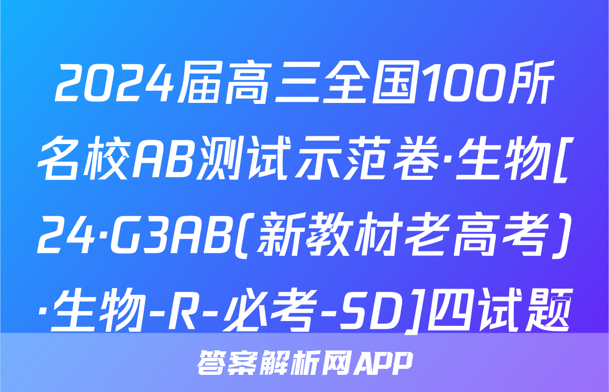 2024届高三全国100所名校AB测试示范卷·生物[24·G3AB(新教材老高考)·生物-R-必考-SD]四试题