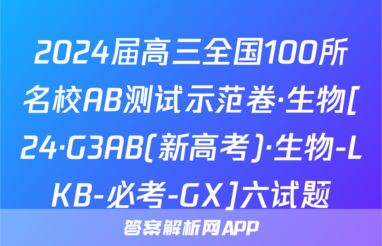 2024届高三全国100所名校AB测试示范卷·生物[24·G3AB(新高考)·生物-LKB-必考-GX]六试题