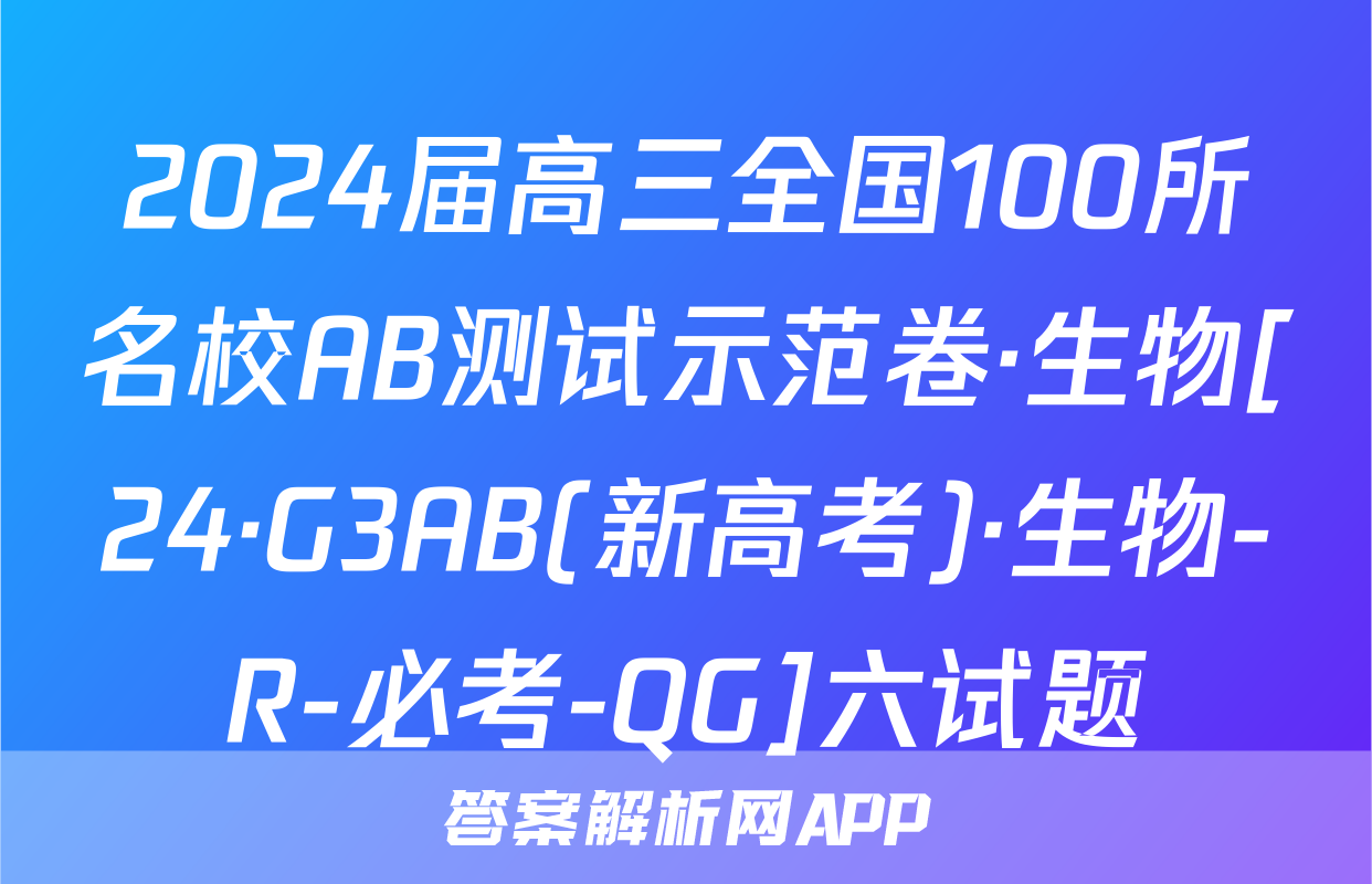 2024届高三全国100所名校AB测试示范卷·生物[24·G3AB(新高考)·生物-R-必考-QG]六试题