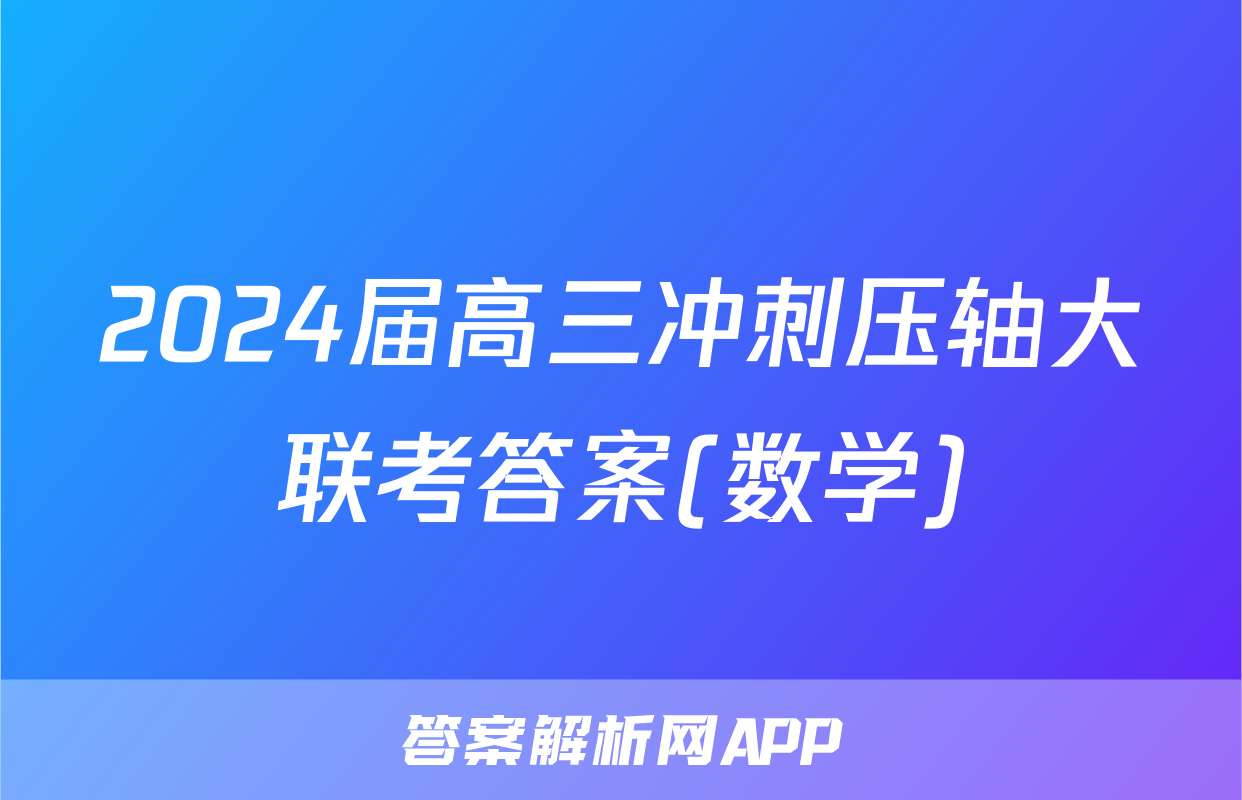 2024届高三冲刺压轴大联考答案(数学)