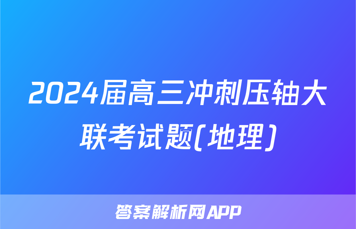 2024届高三冲刺压轴大联考试题(地理)