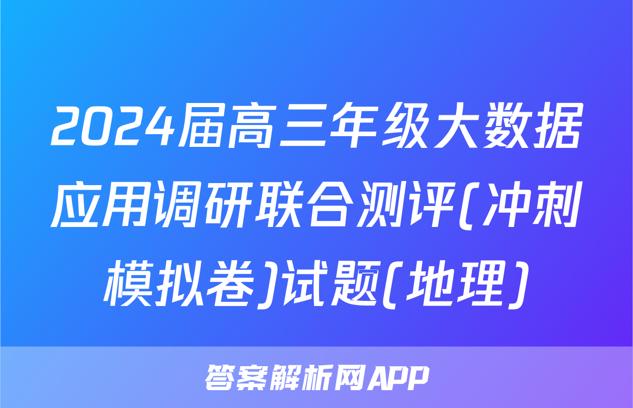 2024届高三年级大数据应用调研联合测评(冲刺模拟卷)试题(地理)