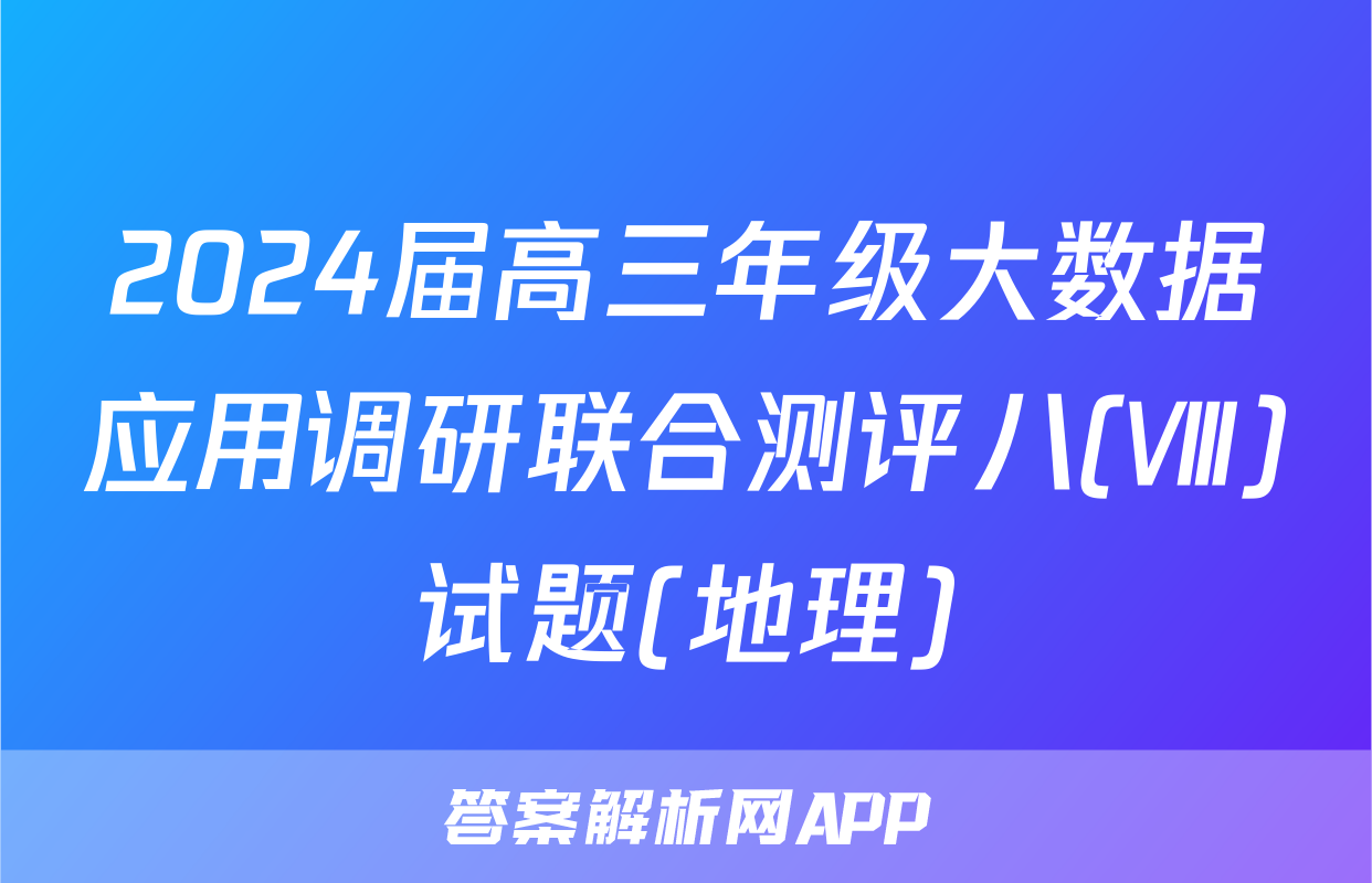 2024届高三年级大数据应用调研联合测评八(Ⅷ)试题(地理)