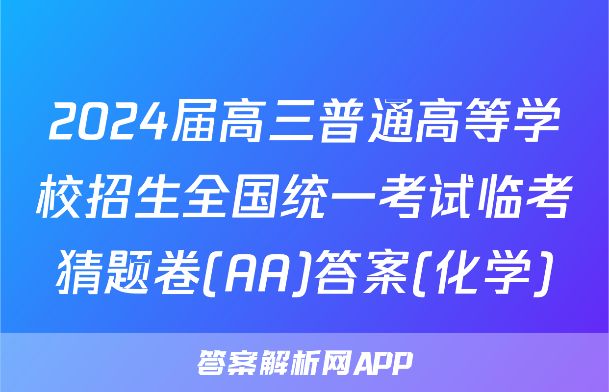 2024届高三普通高等学校招生全国统一考试临考猜题卷(AA)答案(化学)