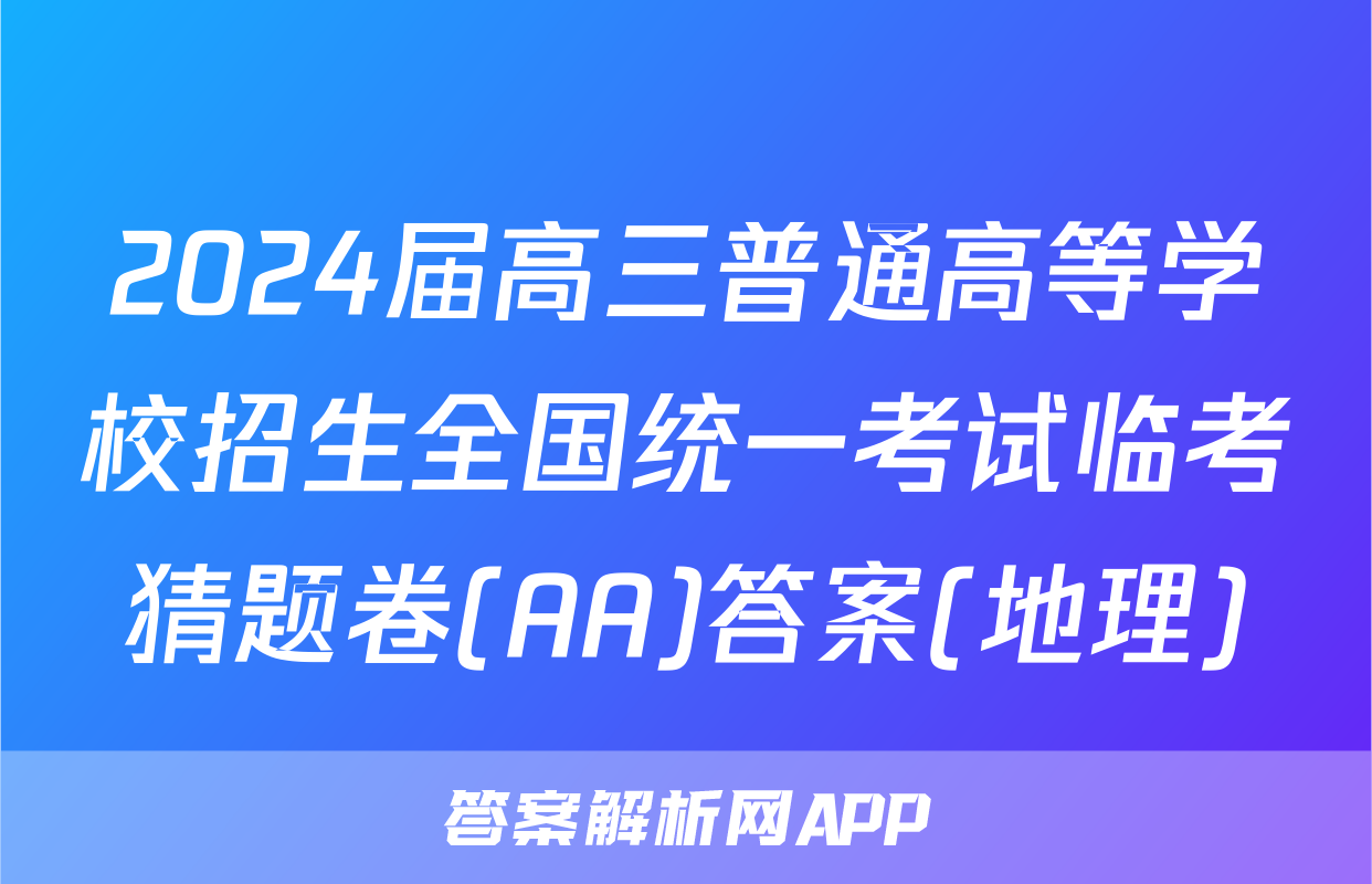 2024届高三普通高等学校招生全国统一考试临考猜题卷(AA)答案(地理)