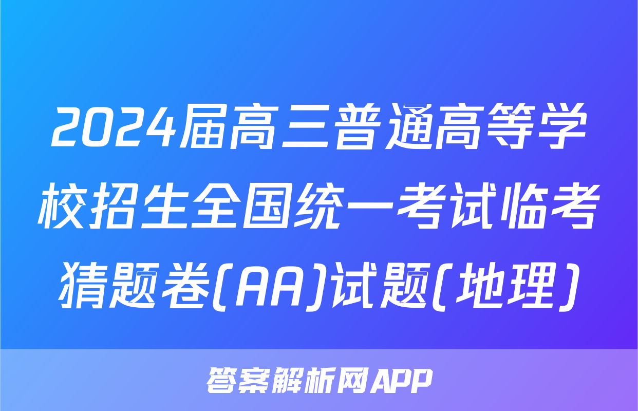 2024届高三普通高等学校招生全国统一考试临考猜题卷(AA)试题(地理)