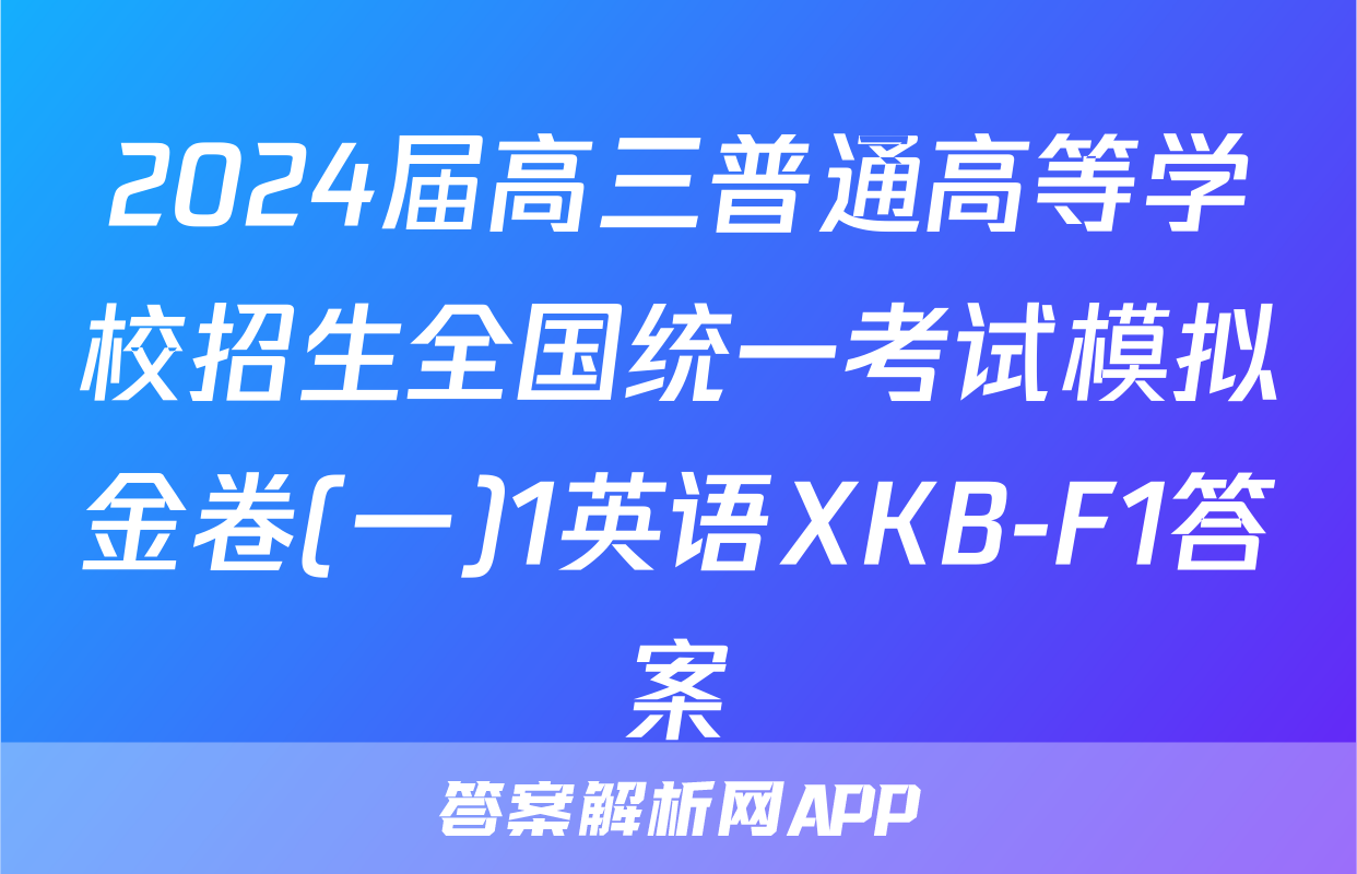 2024届高三普通高等学校招生全国统一考试模拟金卷(一)1英语XKB-F1答案