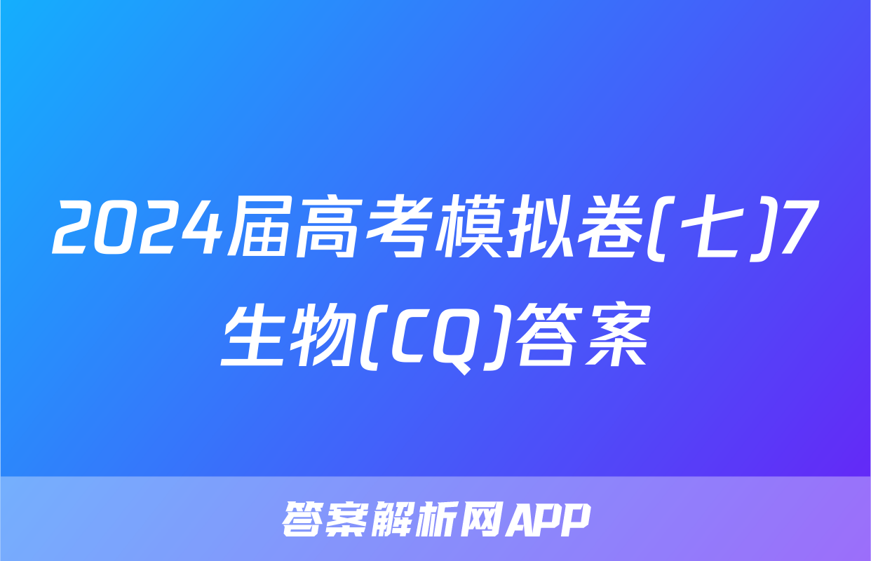 2024届高考模拟卷(七)7生物(CQ)答案