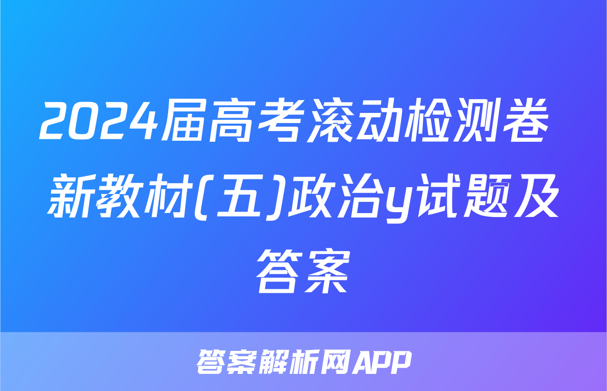 2024届高考滚动检测卷 新教材(五)政治y试题及答案