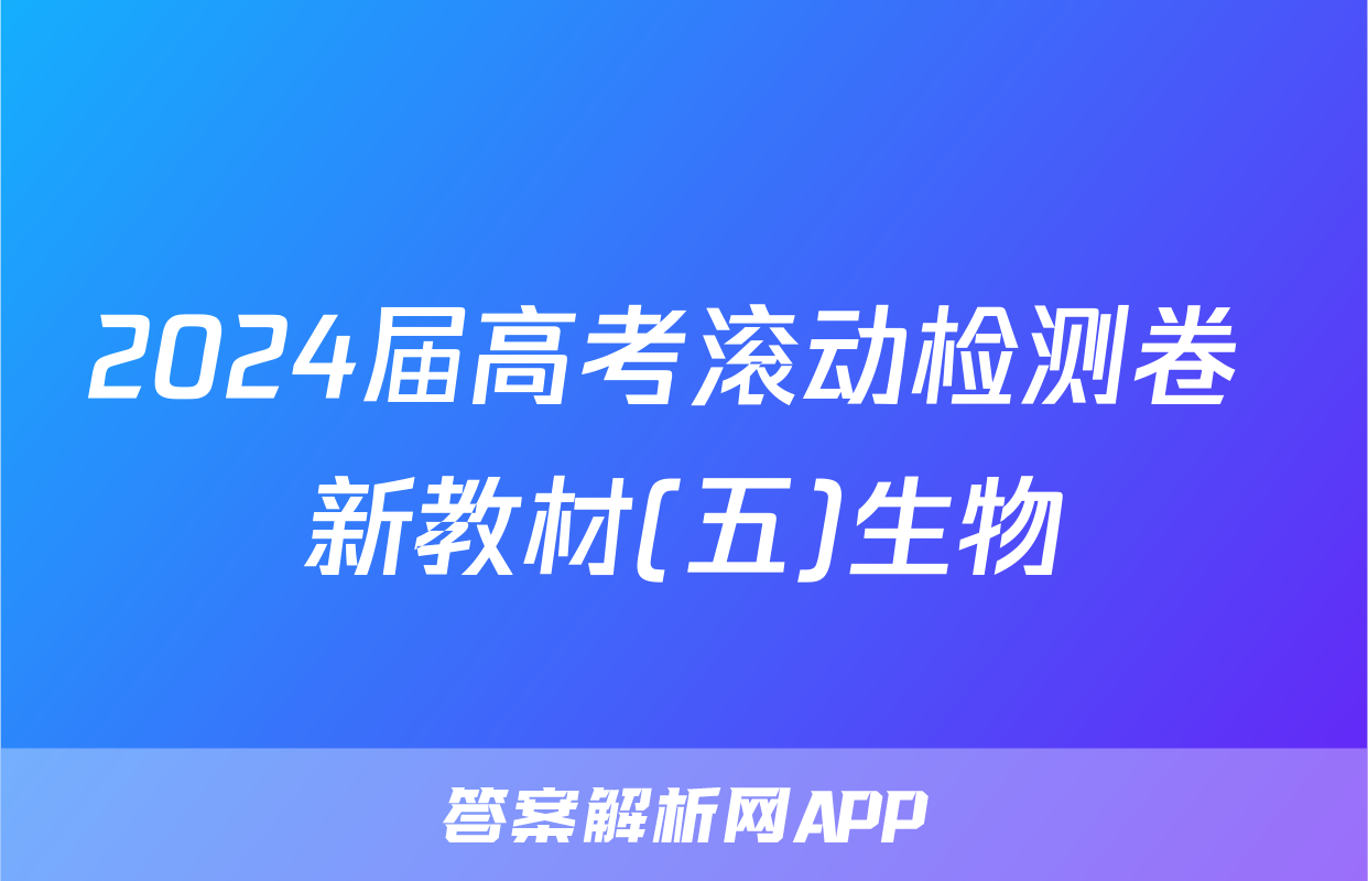 2024届高考滚动检测卷 新教材(五)生物