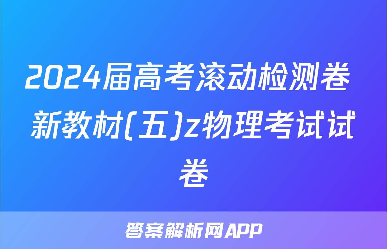 2024届高考滚动检测卷 新教材(五)z物理考试试卷