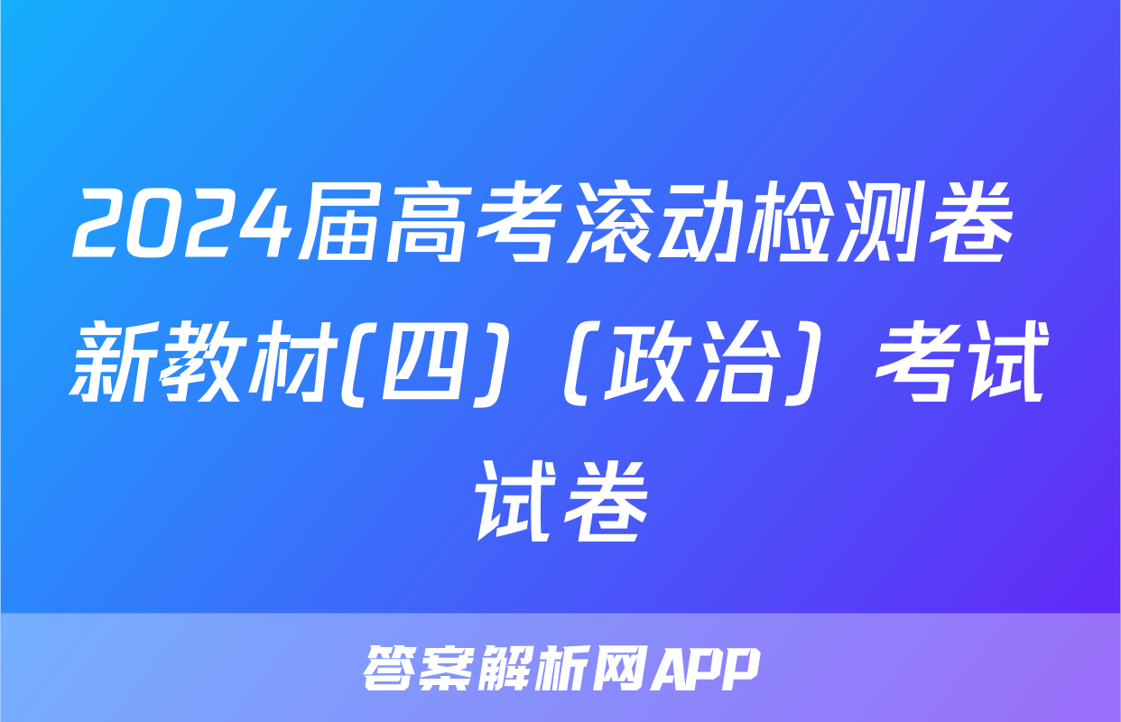 2024届高考滚动检测卷 新教材(四)（政治）考试试卷