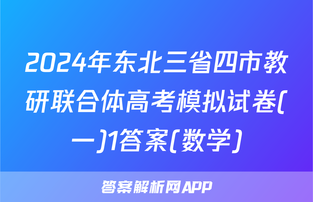 2024年东北三省四市教研联合体高考模拟试卷(一)1答案(数学)