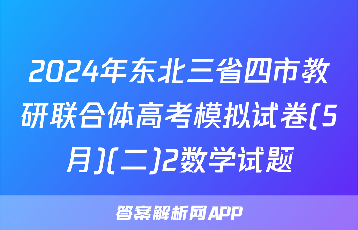 2024年东北三省四市教研联合体高考模拟试卷(5月)(二)2数学试题