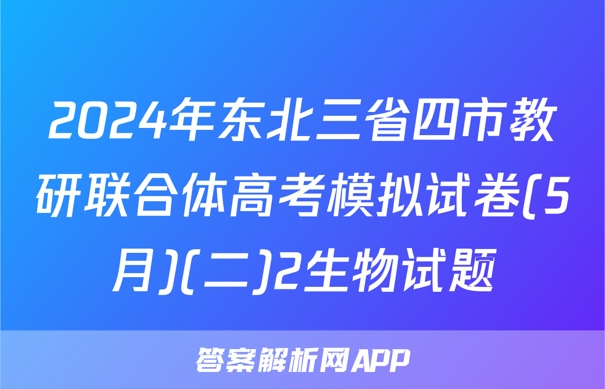 2024年东北三省四市教研联合体高考模拟试卷(5月)(二)2生物试题