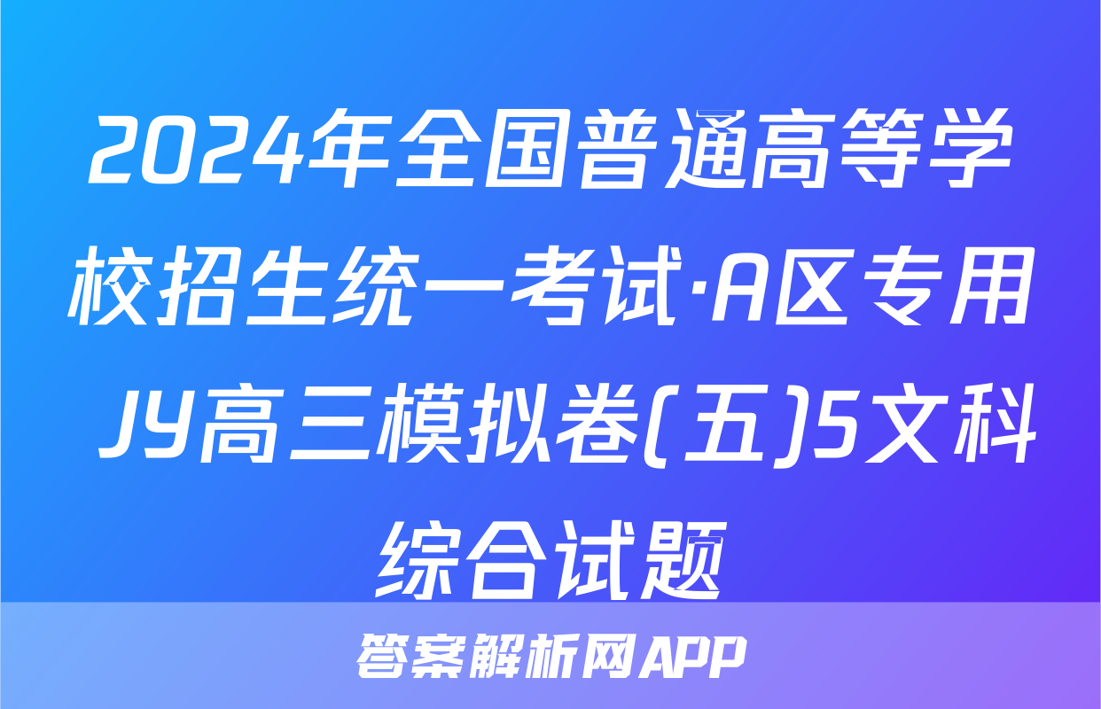 2024年全国普通高等学校招生统一考试·A区专用 JY高三模拟卷(五)5文科综合试题