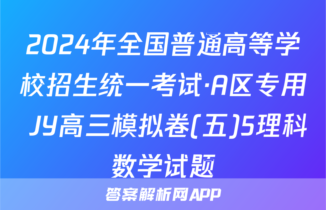 2024年全国普通高等学校招生统一考试·A区专用 JY高三模拟卷(五)5理科数学试题