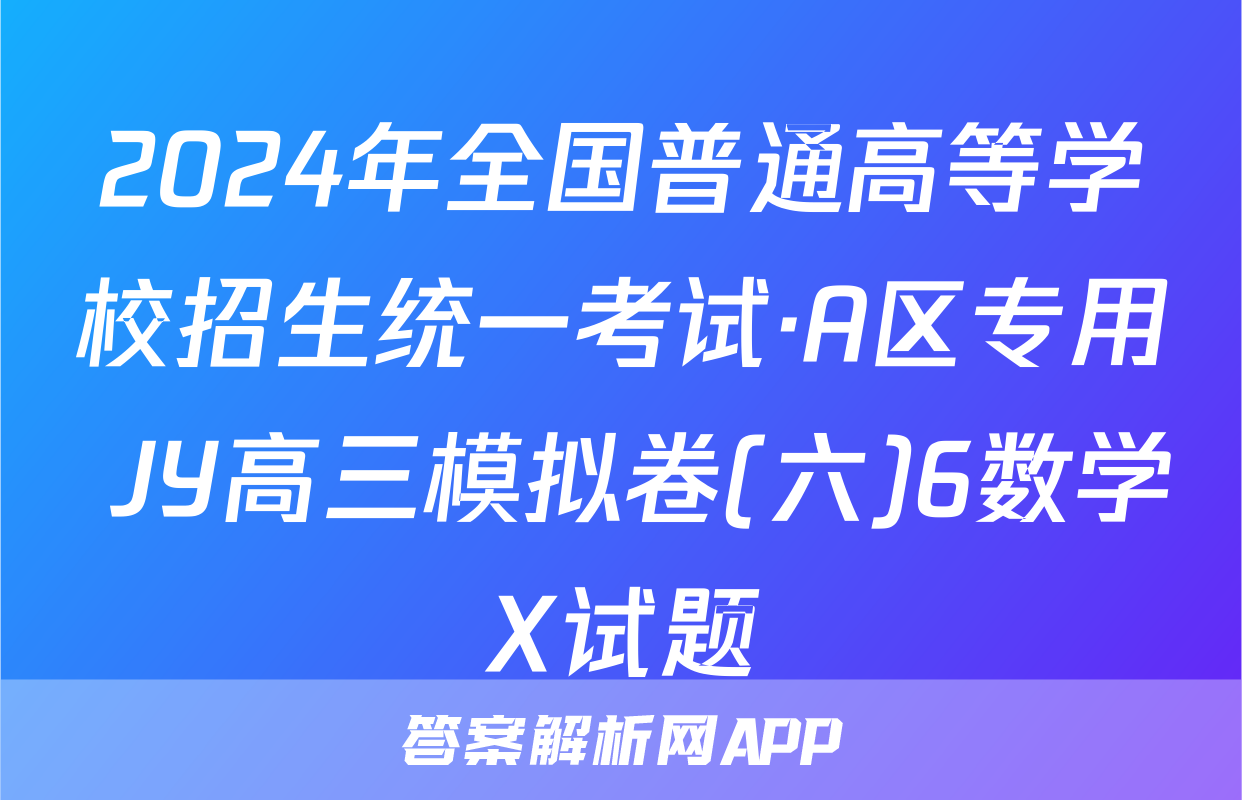 2024年全国普通高等学校招生统一考试·A区专用 JY高三模拟卷(六)6数学X试题