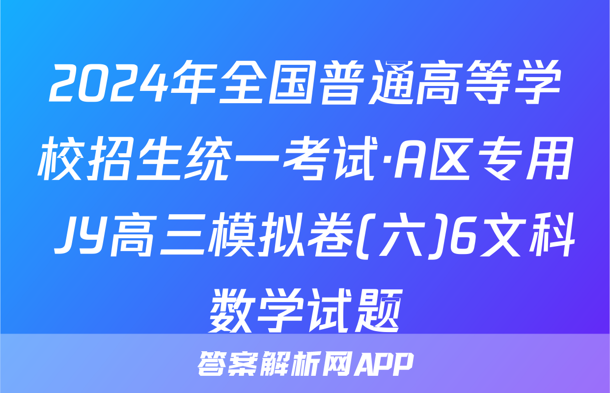2024年全国普通高等学校招生统一考试·A区专用 JY高三模拟卷(六)6文科数学试题