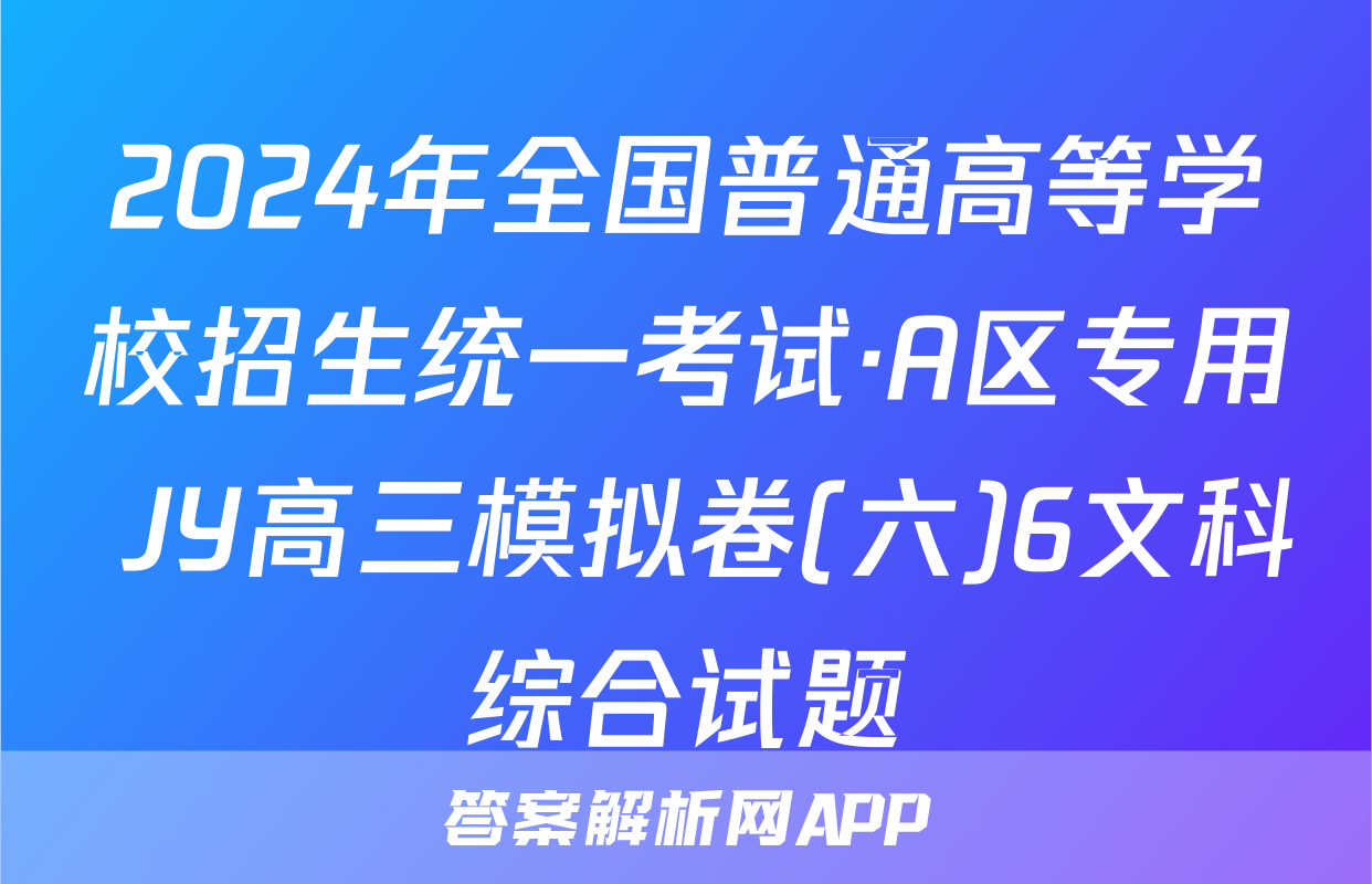 2024年全国普通高等学校招生统一考试·A区专用 JY高三模拟卷(六)6文科综合试题