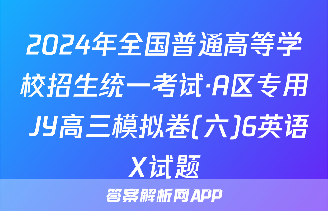 2024年全国普通高等学校招生统一考试·A区专用 JY高三模拟卷(六)6英语X试题
