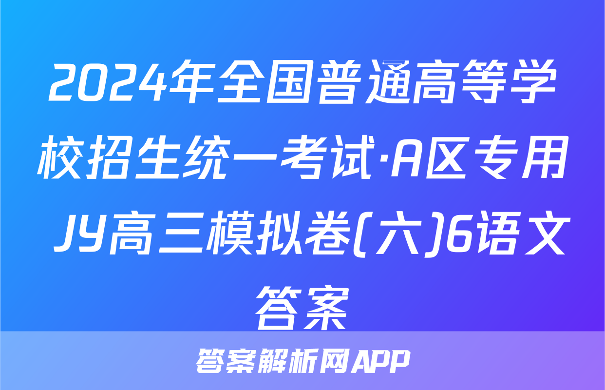 2024年全国普通高等学校招生统一考试·A区专用 JY高三模拟卷(六)6语文答案
