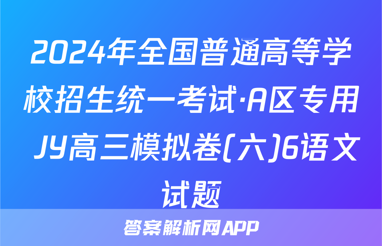 2024年全国普通高等学校招生统一考试·A区专用 JY高三模拟卷(六)6语文试题