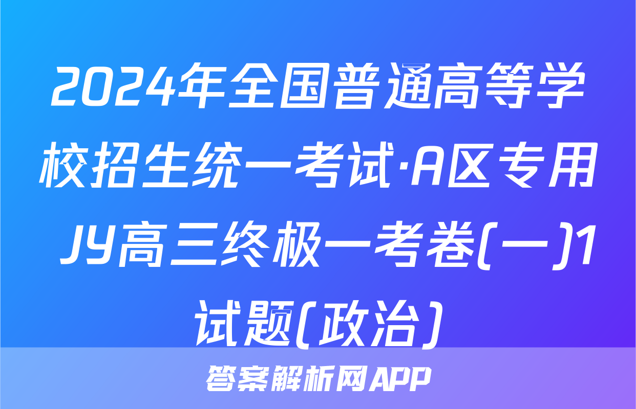 2024年全国普通高等学校招生统一考试·A区专用 JY高三终极一考卷(一)1试题(政治)