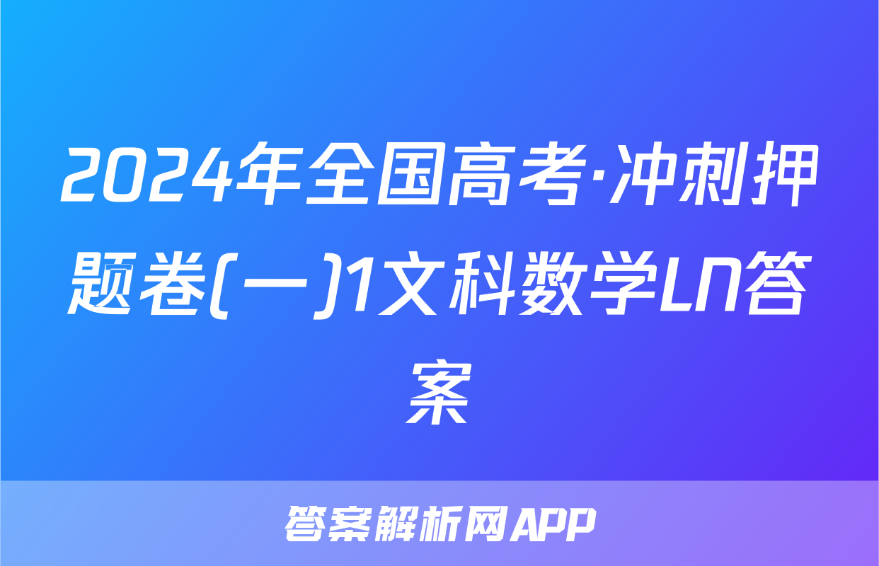 2024年全国高考·冲刺押题卷(一)1文科数学LN答案