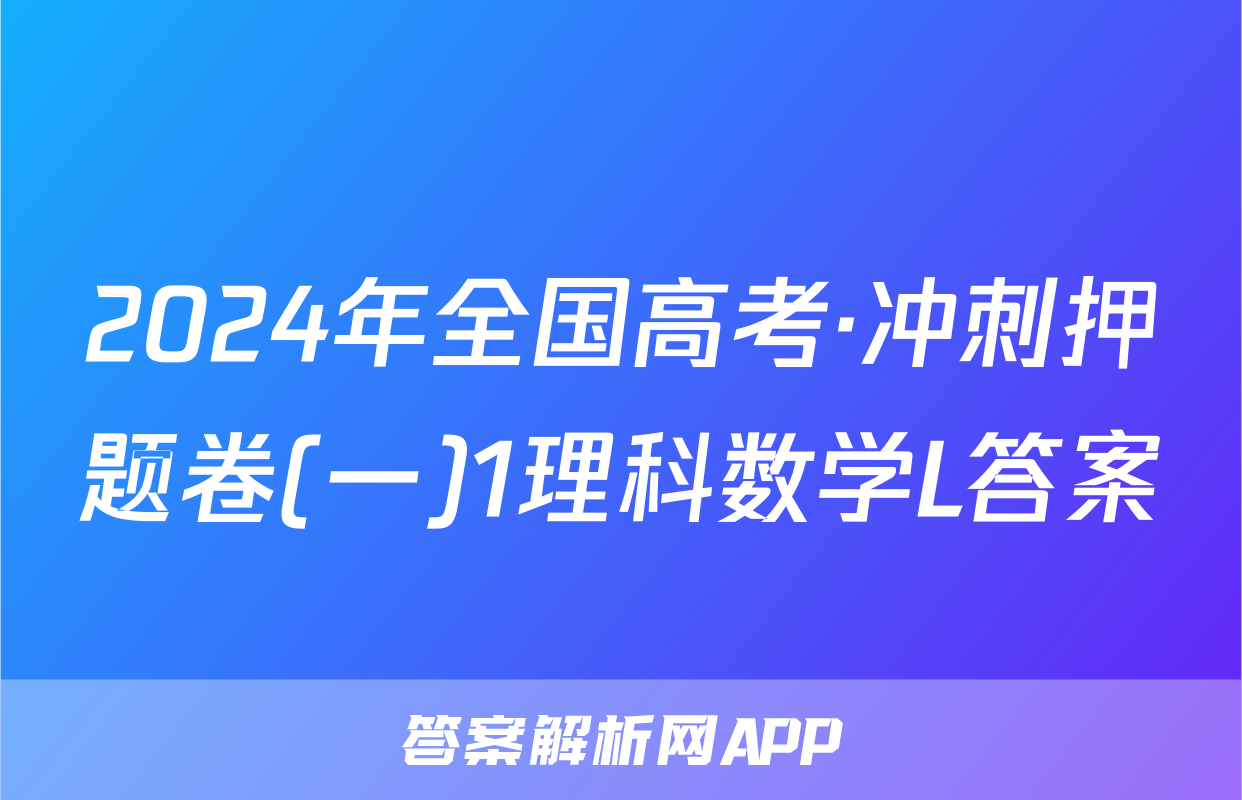 2024年全国高考·冲刺押题卷(一)1理科数学L答案