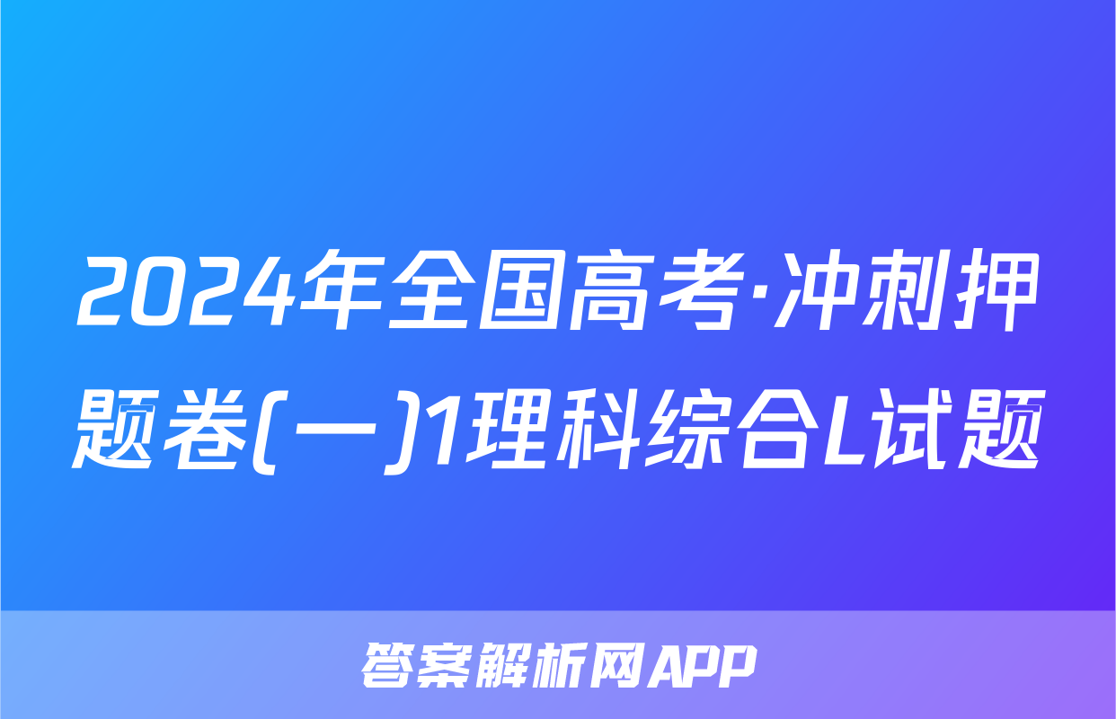 2024年全国高考·冲刺押题卷(一)1理科综合L试题