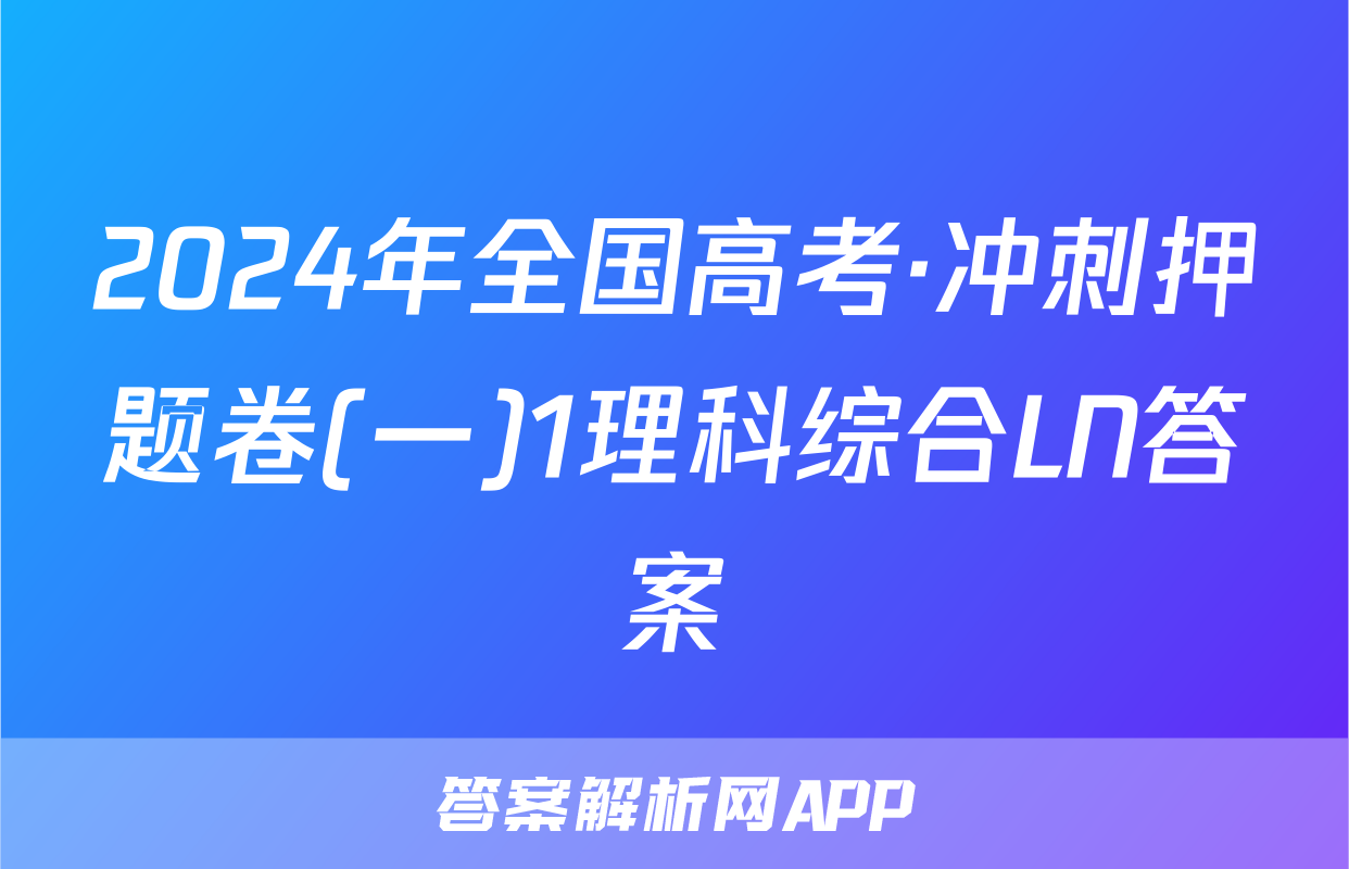 2024年全国高考·冲刺押题卷(一)1理科综合LN答案