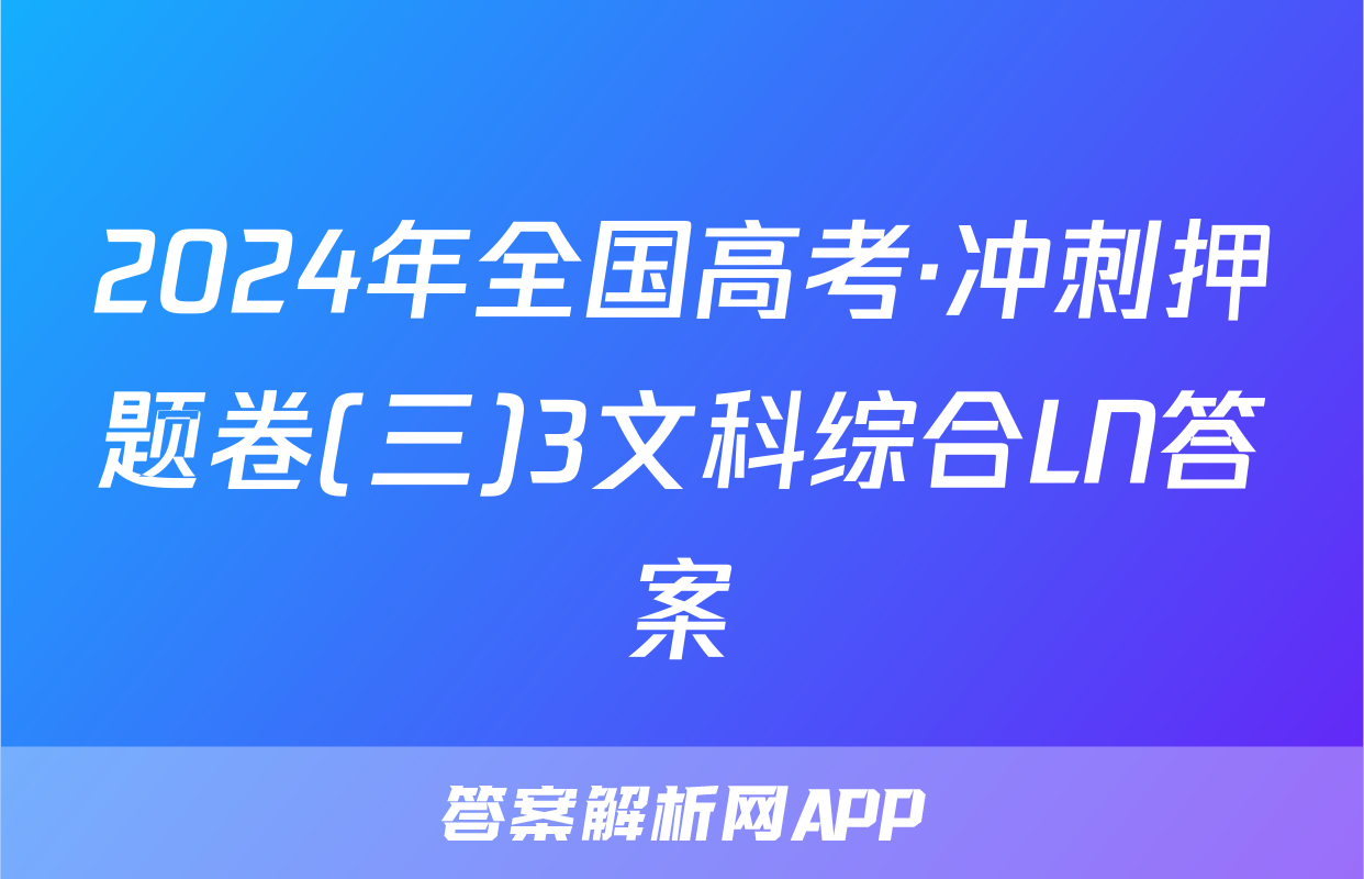 2024年全国高考·冲刺押题卷(三)3文科综合LN答案