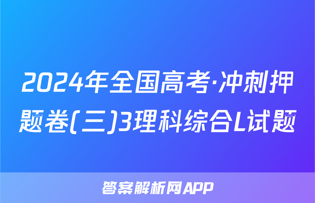 2024年全国高考·冲刺押题卷(三)3理科综合L试题