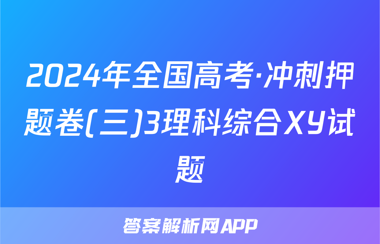 2024年全国高考·冲刺押题卷(三)3理科综合XY试题