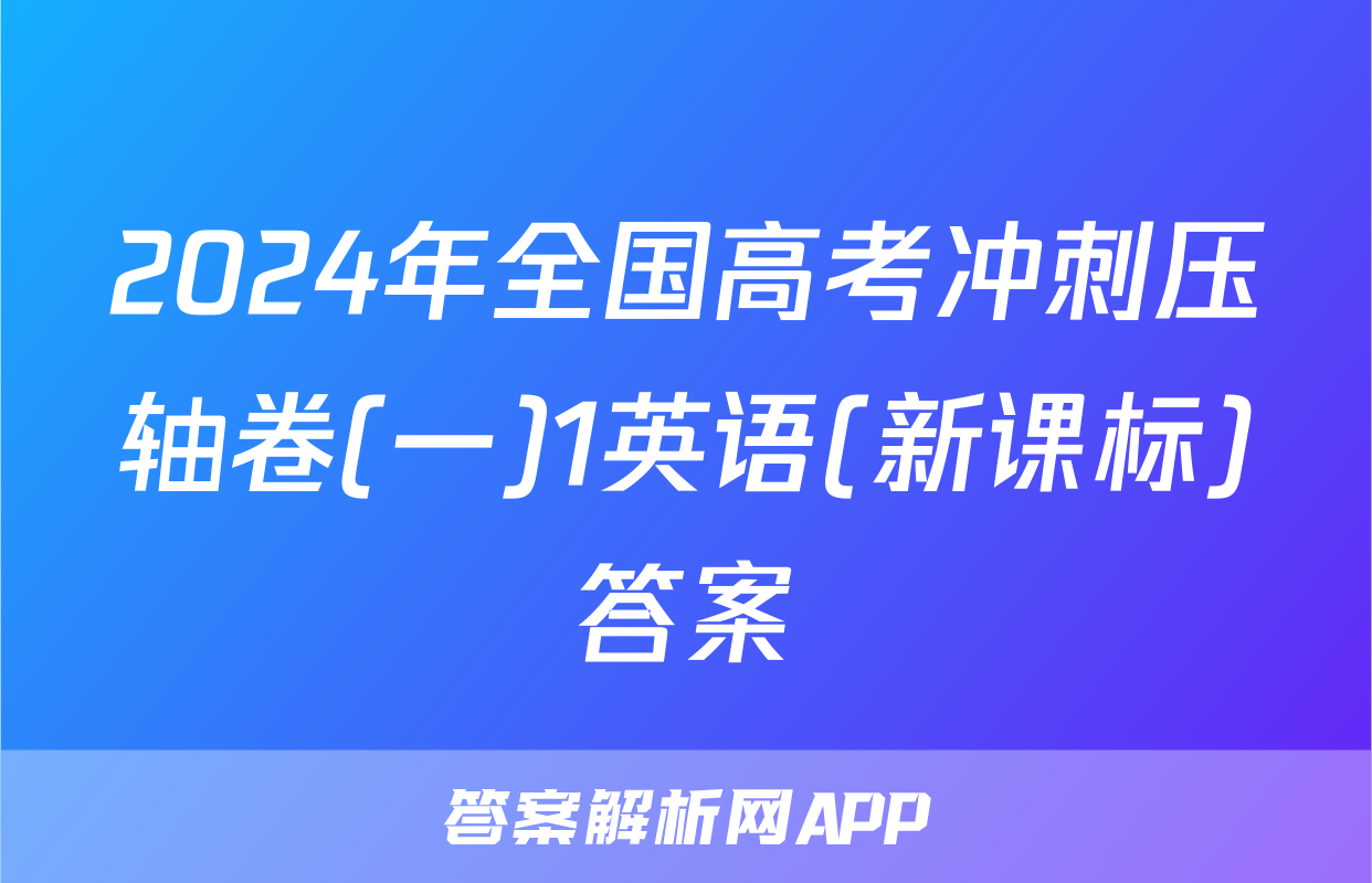 2024年全国高考冲刺压轴卷(一)1英语(新课标)答案